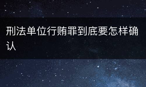 刑法单位行贿罪到底要怎样确认