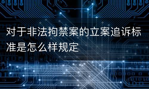 对于非法拘禁案的立案追诉标准是怎么样规定