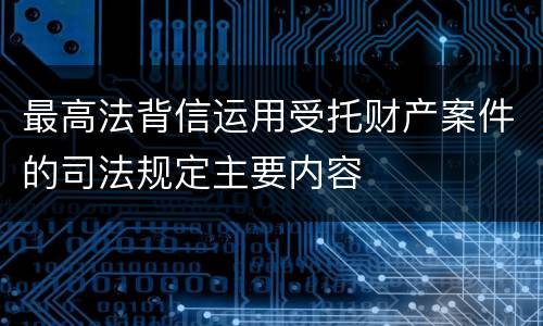 最高法背信运用受托财产案件的司法规定主要内容