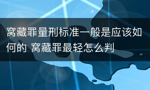 窝藏罪量刑标准一般是应该如何的 窝藏罪最轻怎么判