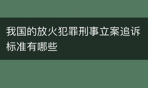 我国的放火犯罪刑事立案追诉标准有哪些