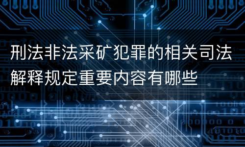 刑法非法采矿犯罪的相关司法解释规定重要内容有哪些