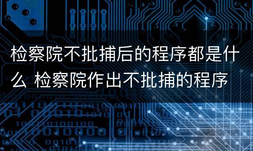 检察院不批捕后的程序都是什么 检察院作出不批捕的程序