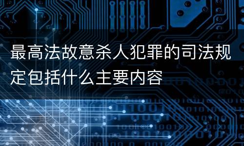 最高法故意杀人犯罪的司法规定包括什么主要内容