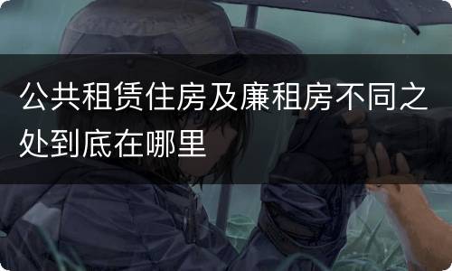公共租赁住房及廉租房不同之处到底在哪里