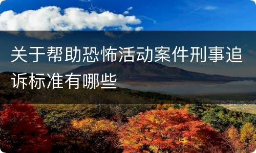 关于帮助恐怖活动案件刑事追诉标准有哪些