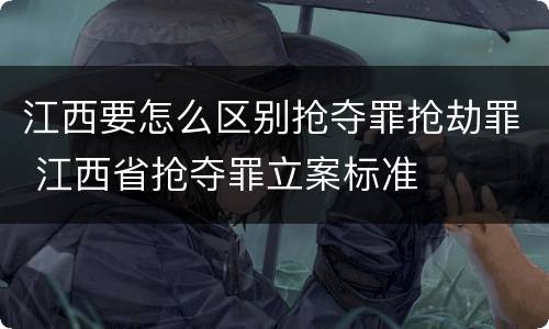 江西要怎么区别抢夺罪抢劫罪 江西省抢夺罪立案标准