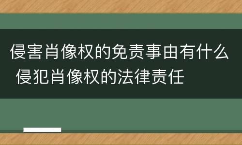 侵害肖像权的免责事由有什么 侵犯肖像权的法律责任