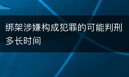 绑架涉嫌构成犯罪的可能判刑多长时间