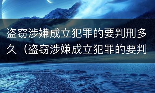 盗窃涉嫌成立犯罪的要判刑多久（盗窃涉嫌成立犯罪的要判刑多久才能判）