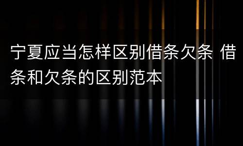 宁夏应当怎样区别借条欠条 借条和欠条的区别范本