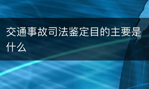 交通事故司法鉴定目的主要是什么