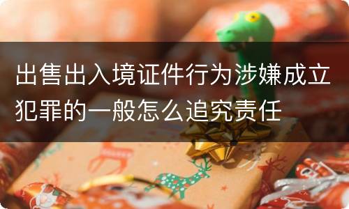 出售出入境证件行为涉嫌成立犯罪的一般怎么追究责任