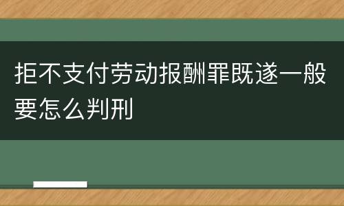 拒不支付劳动报酬罪既遂一般要怎么判刑
