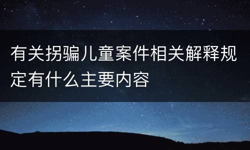 有关拐骗儿童案件相关解释规定有什么主要内容