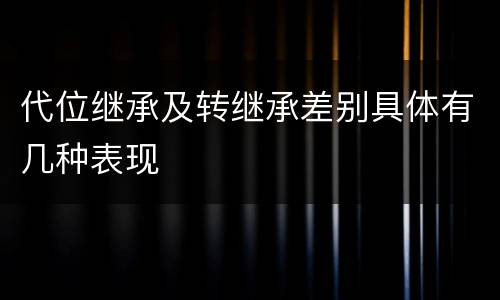 代位继承及转继承差别具体有几种表现