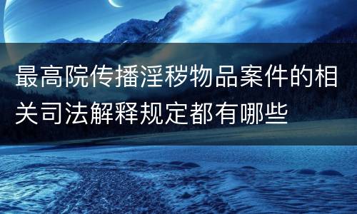 最高院传播淫秽物品案件的相关司法解释规定都有哪些