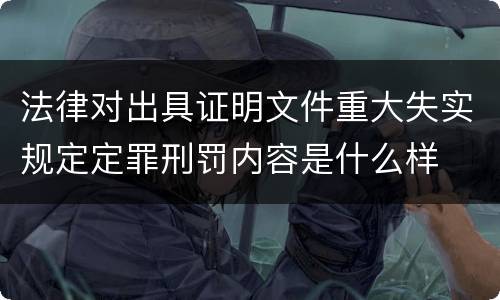 法律对出具证明文件重大失实规定定罪刑罚内容是什么样