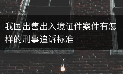 我国出售出入境证件案件有怎样的刑事追诉标准
