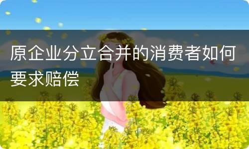 原企业分立合并的消费者如何要求赔偿