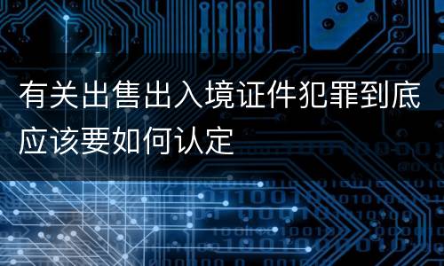有关出售出入境证件犯罪到底应该要如何认定