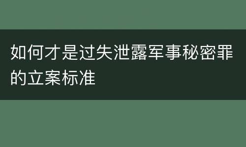 如何才是过失泄露军事秘密罪的立案标准