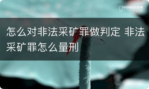 怎么对非法采矿罪做判定 非法采矿罪怎么量刑