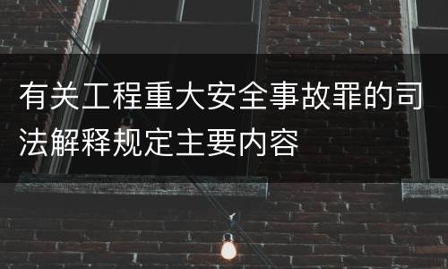 有关工程重大安全事故罪的司法解释规定主要内容