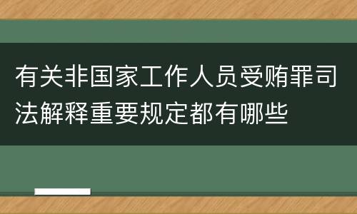 有关非国家工作人员受贿罪司法解释重要规定都有哪些