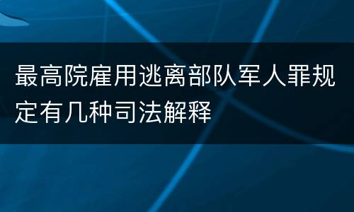 最高院雇用逃离部队军人罪规定有几种司法解释
