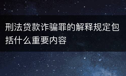 刑法贷款诈骗罪的解释规定包括什么重要内容
