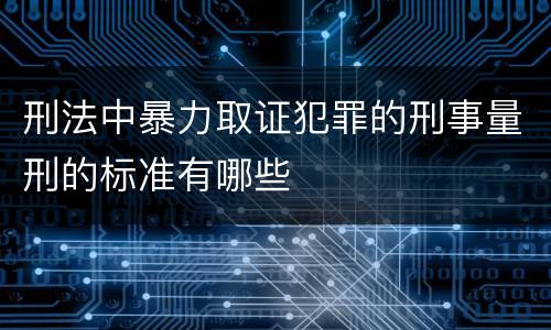 刑法中暴力取证犯罪的刑事量刑的标准有哪些