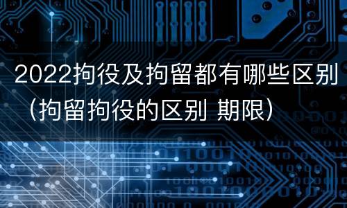 2022拘役及拘留都有哪些区别（拘留拘役的区别 期限）