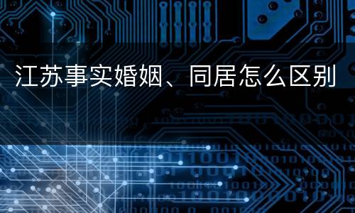 江苏事实婚姻、同居怎么区别