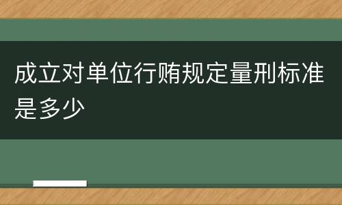 成立对单位行贿规定量刑标准是多少