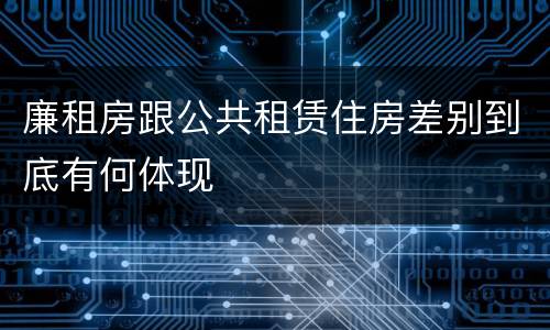 廉租房跟公共租赁住房差别到底有何体现