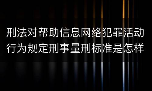 刑法对帮助信息网络犯罪活动行为规定刑事量刑标准是怎样