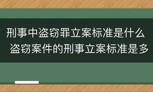 刑事中盗窃罪立案标准是什么 盗窃案件的刑事立案标准是多少