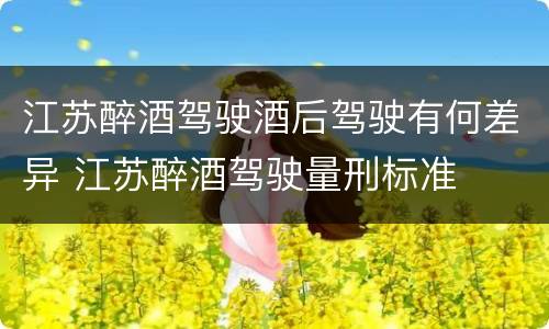 江苏醉酒驾驶酒后驾驶有何差异 江苏醉酒驾驶量刑标准