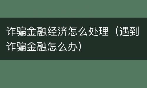 诈骗金融经济怎么处理（遇到诈骗金融怎么办）