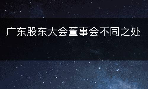 广东股东大会董事会不同之处