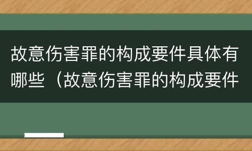 故意伤害罪的构成要件具体有哪些（故意伤害罪的构成要件是什么）