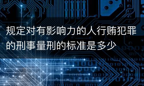 规定对有影响力的人行贿犯罪的刑事量刑的标准是多少