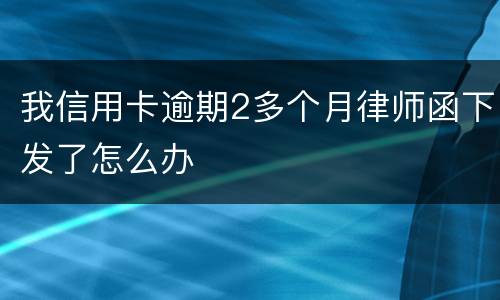 我信用卡逾期2多个月律师函下发了怎么办