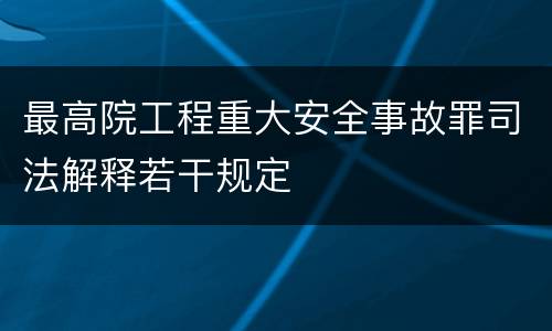 最高院工程重大安全事故罪司法解释若干规定