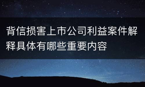 背信损害上市公司利益案件解释具体有哪些重要内容
