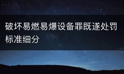 破坏易燃易爆设备罪既遂处罚标准细分