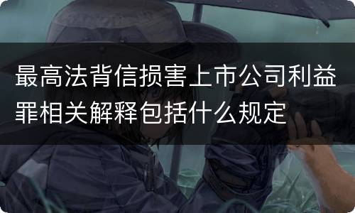 最高法背信损害上市公司利益罪相关解释包括什么规定