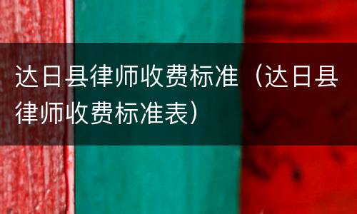 达日县律师收费标准（达日县律师收费标准表）