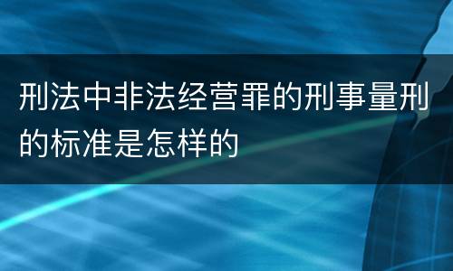刑法中非法经营罪的刑事量刑的标准是怎样的